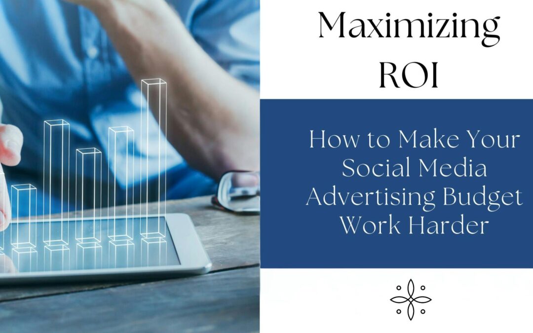 Maximizing ROI: How to Make Your Social Media Advertising Budget Work Harder